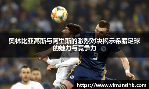 奥林比亚高斯与阿里斯的激烈对决揭示希腊足球的魅力与竞争力