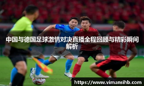 中国与德国足球激情对决直播全程回顾与精彩瞬间解析
